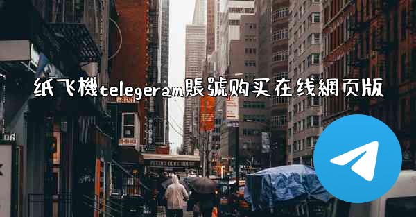 纸飞機telegeram賬號购买在线網页版