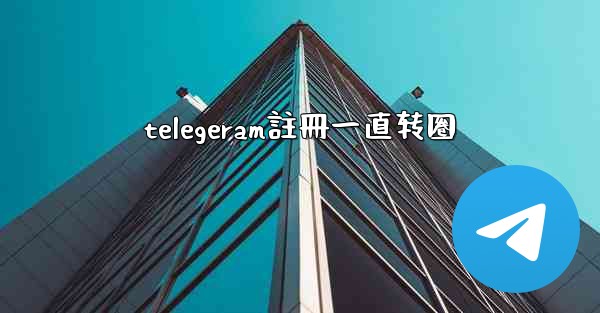telegeram註冊一直转圈