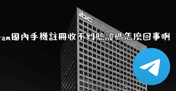 telegeram國內手機註冊收不到驗證碼怎麼回事啊