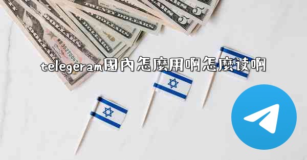 telegeram國內怎麼用啊怎麼读啊