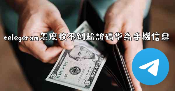 telegeram怎麼收不到驗證碼华為手機信息