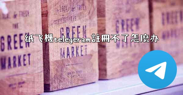 纸飞機telegeram註冊不了怎麼办