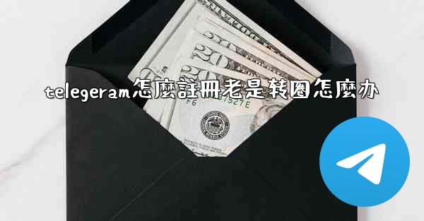 telegeram怎麼註冊老是转圈怎麼办