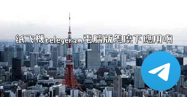 纸飞機telegeram電腦版怎麼下應用啊