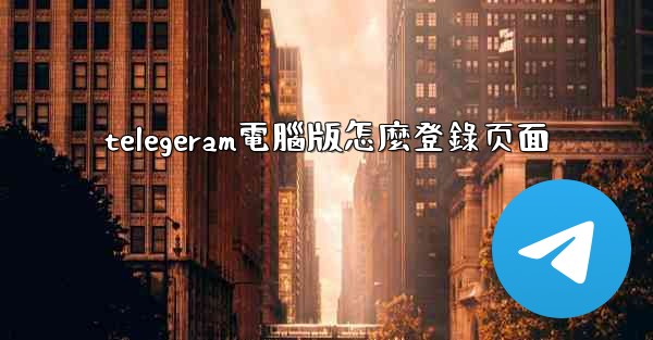 telegeram電腦版怎麼登錄页面