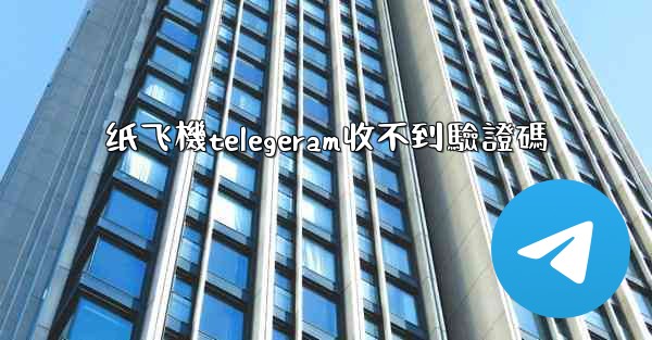 纸飞機telegeram收不到驗證碼