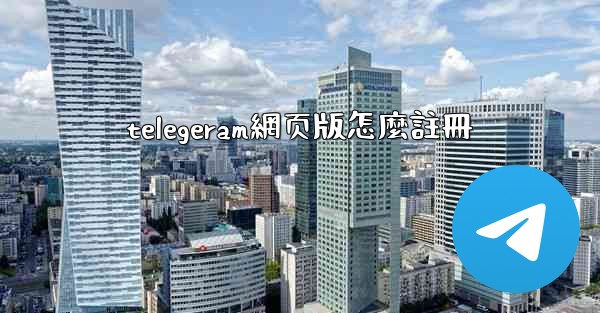 telegeram網页版怎麼註冊