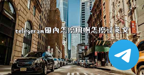 telegeram國內怎麼用啊怎麼读英文