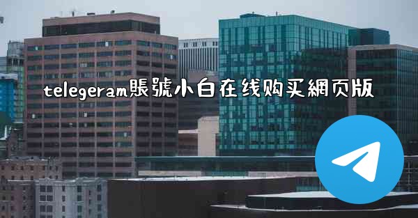 telegeram賬號小白在线购买網页版