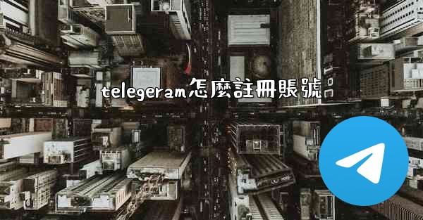 telegeram怎麼註冊賬號