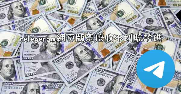 telegeram網页版怎麼收不到驗證碼