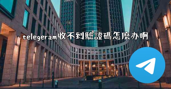 telegeram收不到驗證碼怎麼办啊