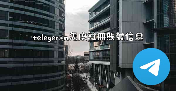 telegeram怎麼註冊賬號信息