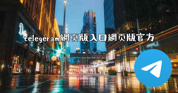 telegeram網页版入口網页版官方