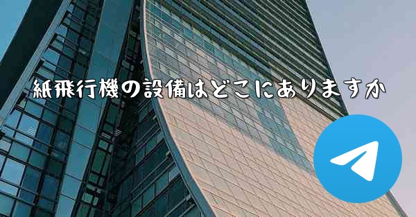 紙飛行機の設備はどこにありますか