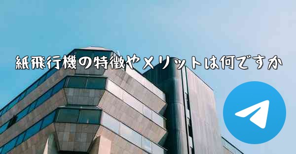 紙飛行機の特徴やメリットは何ですか