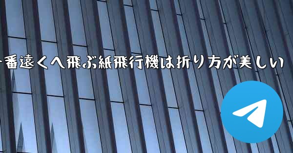 一番遠くへ飛ぶ紙飛行機は折り方が美しい
