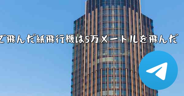 最も遠くまで飛んだ紙飛行機は5万メートルを飛んだ