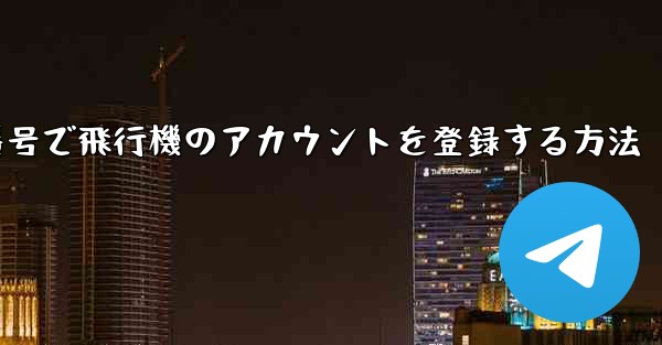 中国の携帯電話番号で飛行機のアカウントを登録する方法