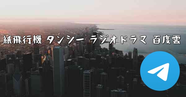 紙飛行機 タンシー ラジオドラマ 百度雲