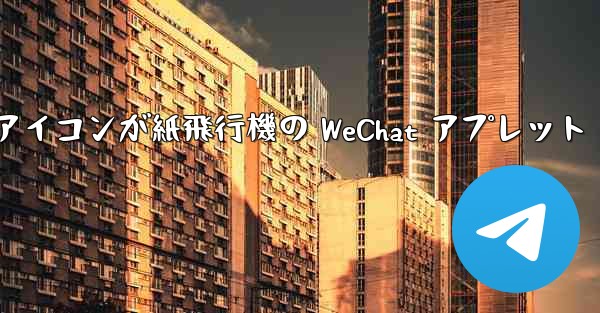 アイコンが紙飛行機の WeChat アプレット