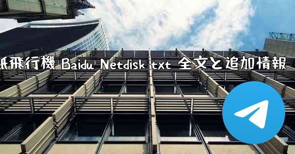 紙飛行機 Baidu Netdisk txt 全文と追加情報