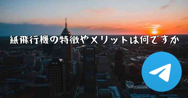 紙飛行機の特徴やメリットは何ですか