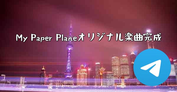 My Paper Planeオリジナル楽曲完成