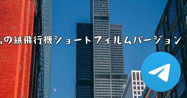私の紙飛行機ショートフィルムバージョン
