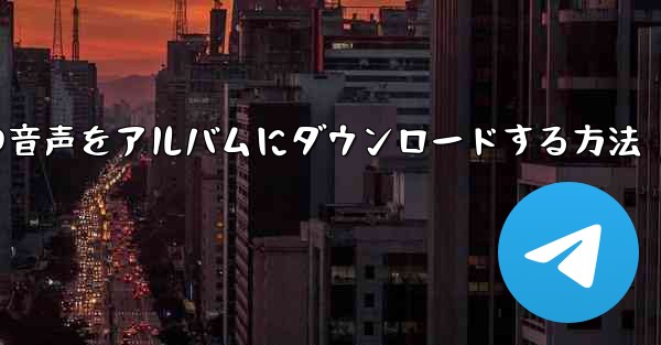 紙飛行機の音声をアルバムにダウンロードする方法