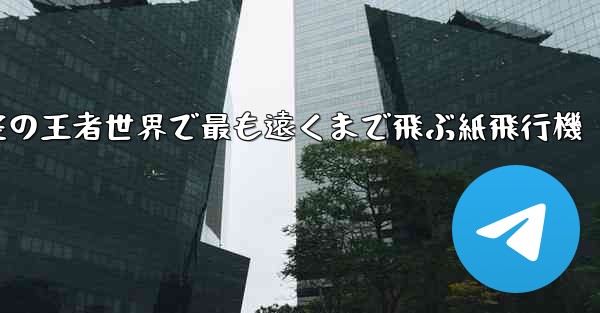空の王者世界で最も遠くまで飛ぶ紙飛行機