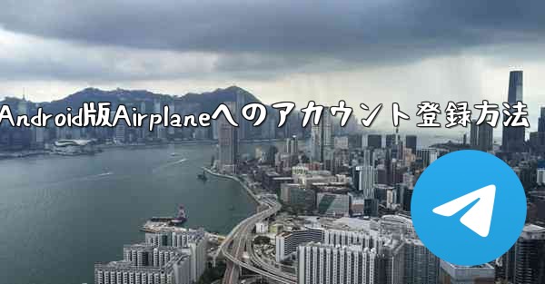 ダウンロードしたAndroid版Airplaneへのアカウント登録方法