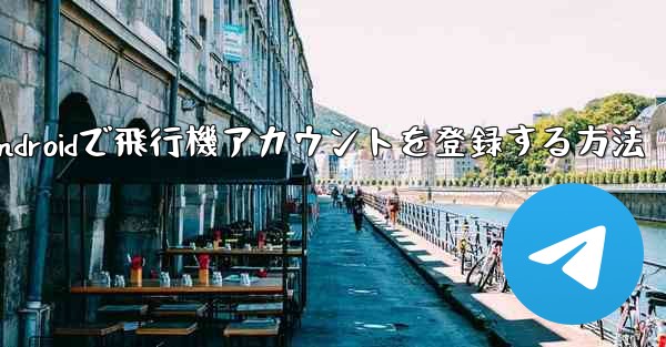 Androidで飛行機アカウントを登録する方法