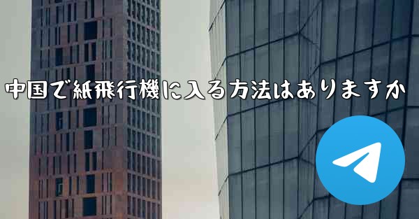 中国で紙飛行機に入る方法はありますか