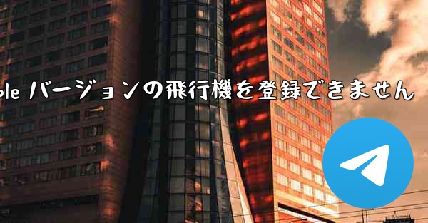 Apple バージョンの飛行機を登録できません