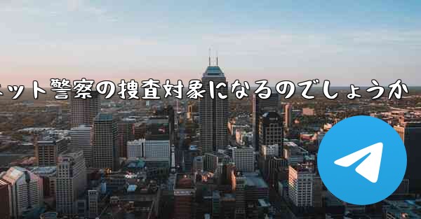 紙飛行機のアカウント開設はネット警察の捜査対象になるのでしょうか