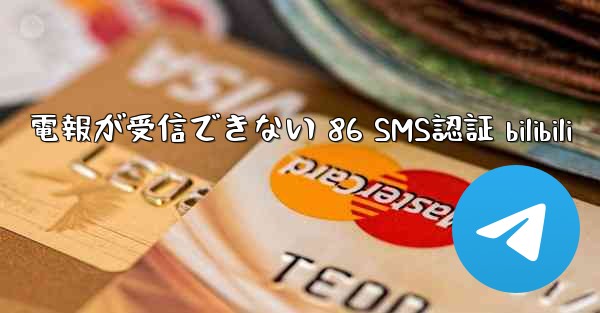 電報が受信できない 86 SMS認証 bilibili