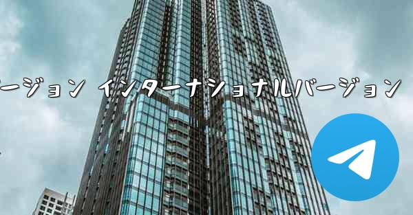 テレグラムXバージョン インターナショナルバージョン