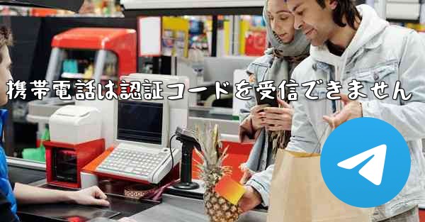 Telegram 携帯電話は認証コードを受信できません