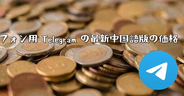 Android スマートフォン用 Telegram の最新中国語版の価格