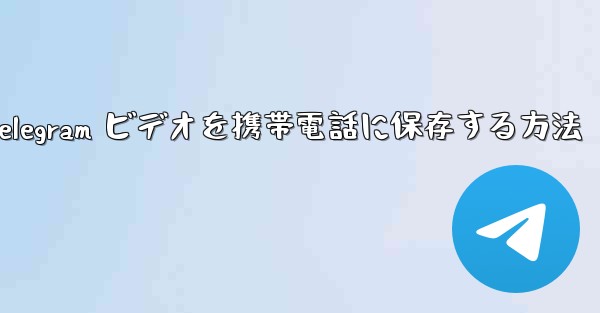 Telegram ビデオを携帯電話に保存する方法