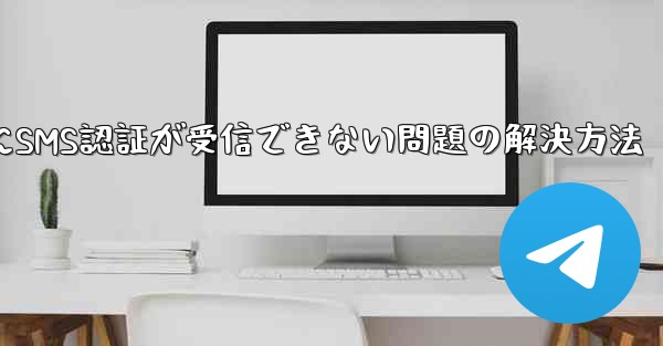 Telegramログイン時にSMS認証が受信できない問題の解決方法
