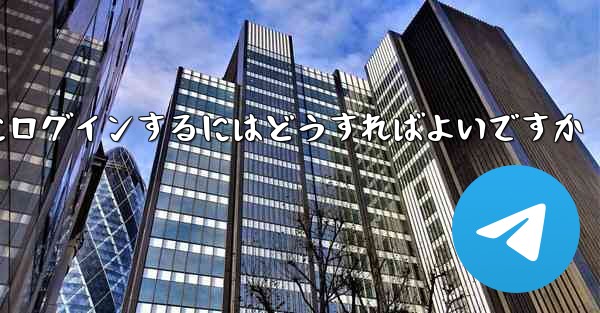 テレグラムにログインするにはどうすればよいですか