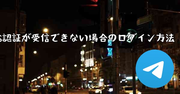 Telegram 86 SMS認証が受信できない場合のログイン方法