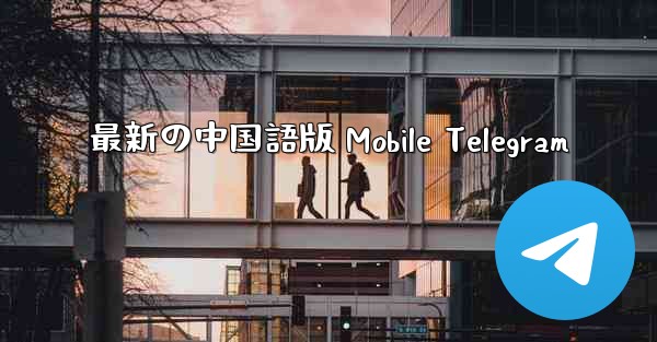 最新の中国語版 Mobile Telegram