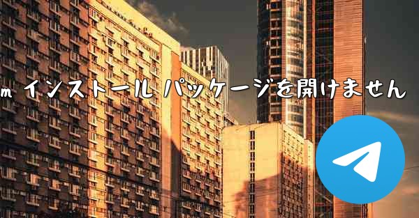 Telegram インストール パッケージを開けません