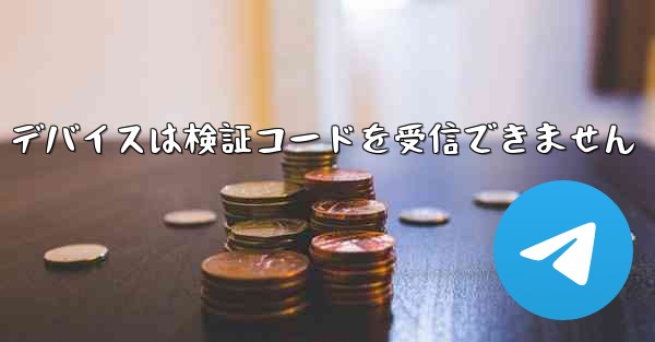 別の Telegram アプリケーション デバイスは検証コードを受信できません