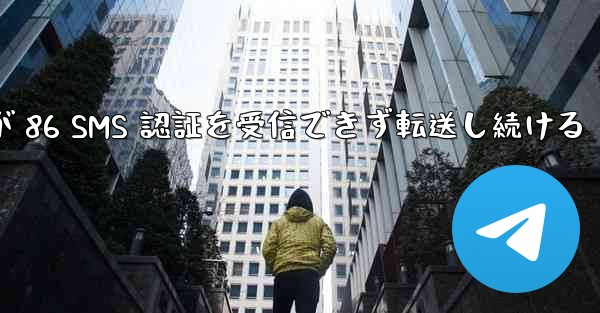 Telegram が 86 SMS 認証を受信できず転送し続ける