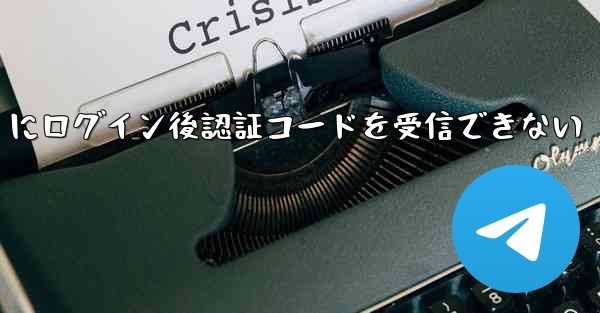Telegram にログイン後認証コードを受信できない