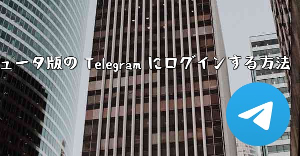 携帯電話からコンピュータ版の Telegram にログインする方法